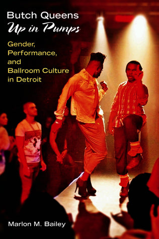 Butch Queens Up in Pumps: Gender, Performance, and Ballroom Culture in Detroit